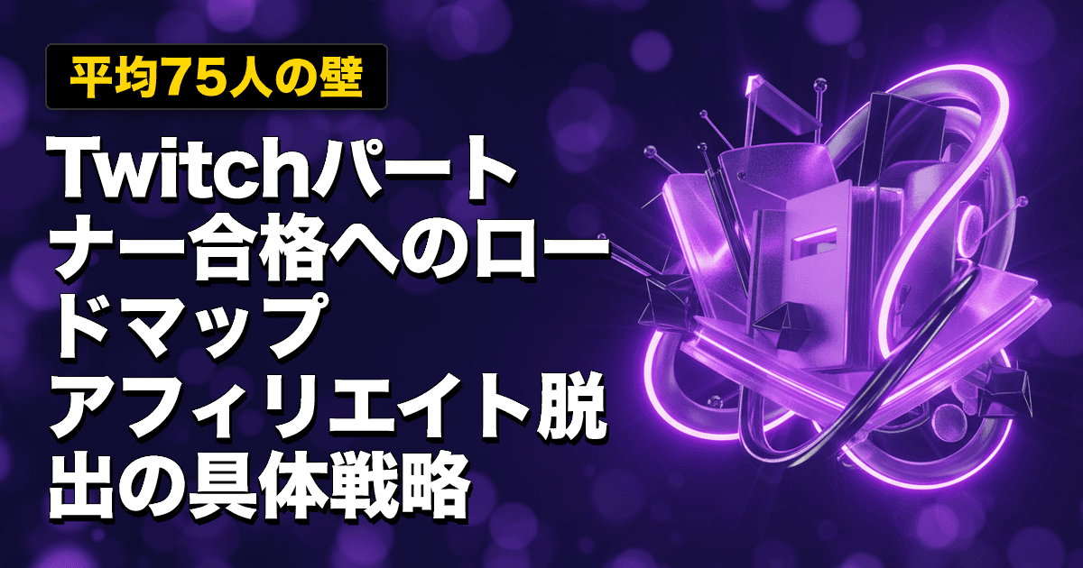 【平均75人の壁】Twitchパートナー合格へのロードマップ|アフィリエイト脱出の具体戦略