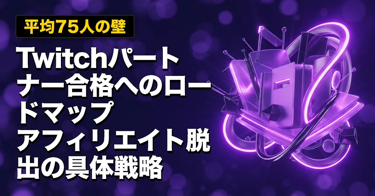 【平均75人の壁】Twitchパートナー合格へのロードマップ|アフィリエイト脱出の具体戦略